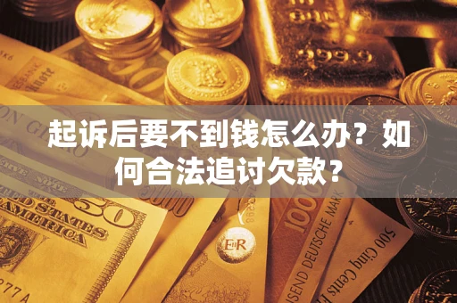 武汉起诉后要不到钱怎么办？如何合法追讨欠款？