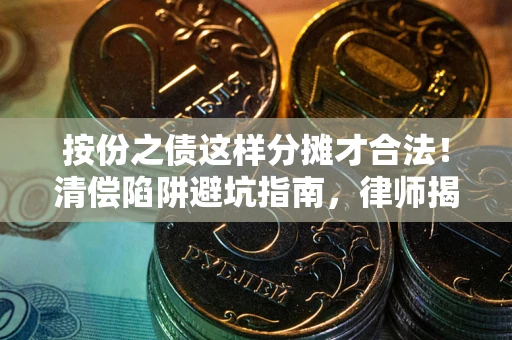 武汉按份之债这样分摊才合法！清偿陷阱避坑指南，律师揭秘关键条款