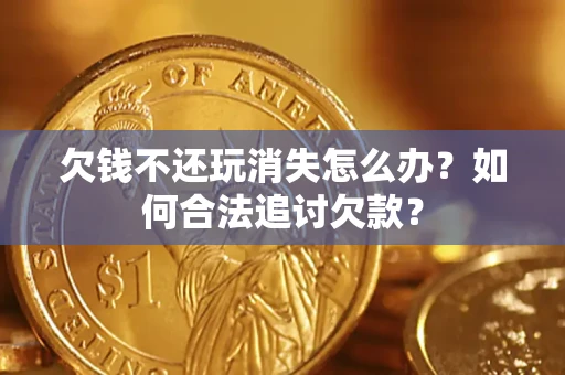 武汉欠钱不还玩消失怎么办？如何合法追讨欠款？