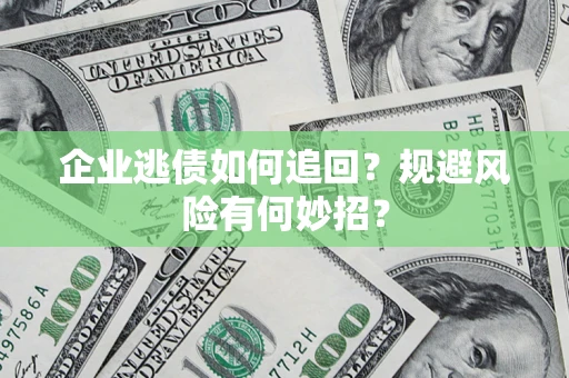 武汉企业逃债如何追回？规避风险有何妙招？