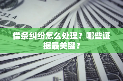 武汉借条纠纷怎么处理？哪些证据最关键？