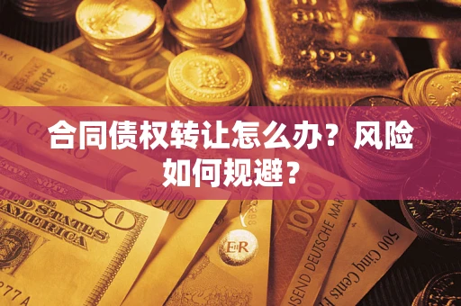 武汉合同债权转让怎么办？风险如何规避？