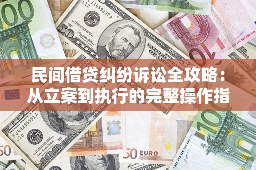 武汉民间借贷纠纷诉讼全攻略：从立案到执行的完整操作指南
