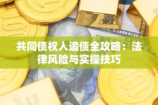 武汉共同债权人追债全攻略：法律风险与实操技巧
