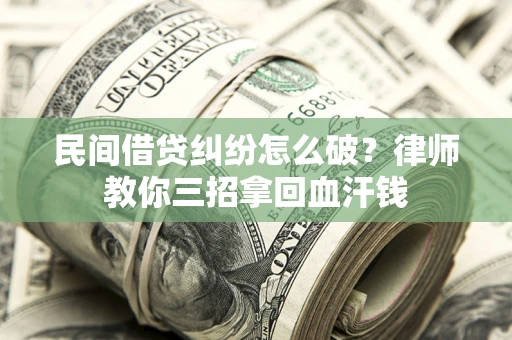 武汉民间借贷纠纷怎么破？律师教你三招拿回血汗钱