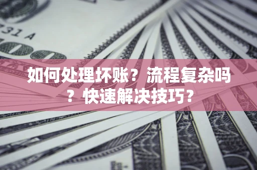 武汉如何处理坏账？流程复杂吗？快速解决技巧？