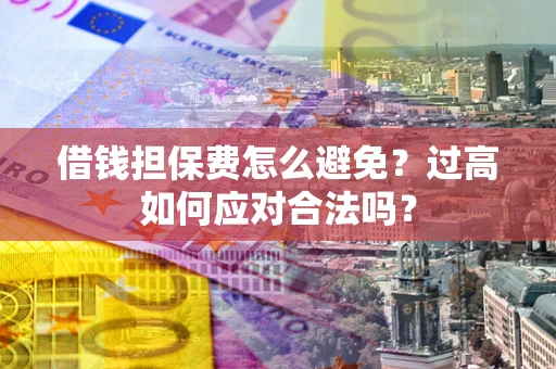 武汉借钱担保费怎么避免？过高如何应对合法吗？