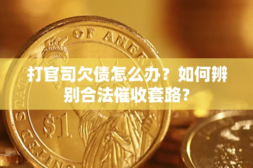 武汉打官司欠债怎么办？如何辨别合法催收套路？