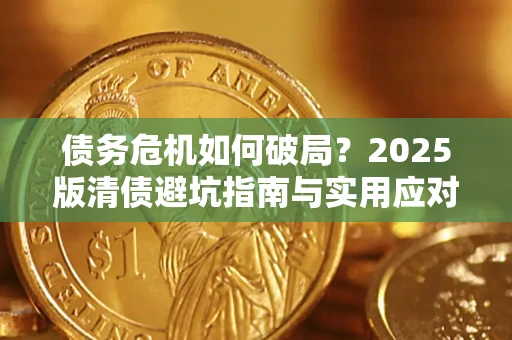 武汉债务危机如何破局？2025版清债避坑指南与实用应对策略