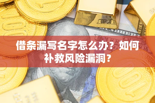 武汉借条漏写名字怎么办？如何补救风险漏洞？