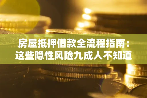 武汉房屋抵押借款全流程指南：这些隐性风险九成人不知道