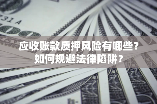 武汉应收账款质押风险有哪些？如何规避法律陷阱？