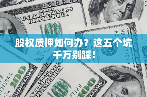武汉股权质押如何办？这五个坑千万别踩！