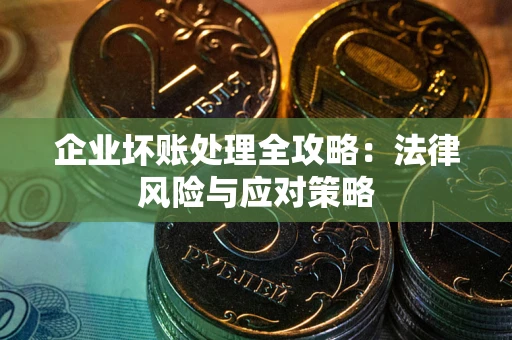 武汉企业坏账处理全攻略：法律风险与应对策略
