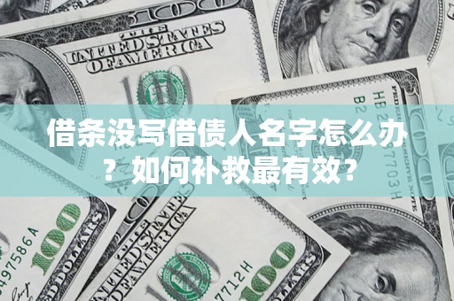武汉借条没写借债人名字怎么办？如何补救最有效？
