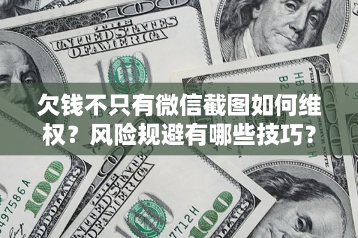 武汉欠钱不只有微信截图如何维权？风险规避有哪些技巧？