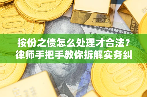 武汉按份之债怎么处理才合法？律师手把手教你拆解实务纠纷
