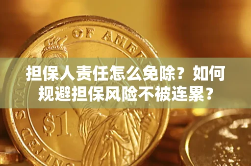 武汉担保人责任怎么免除？如何规避担保风险不被连累？