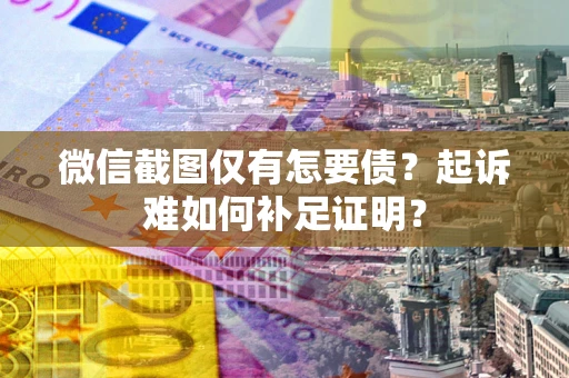 武汉微信截图仅有怎要债？起诉难如何补足证明？