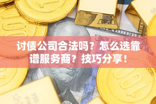 武汉讨债公司合法吗？怎么选靠谱服务商？技巧分享！