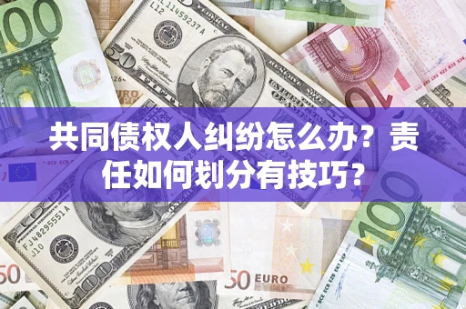 武汉共同债权人纠纷怎么办？责任如何划分有技巧？