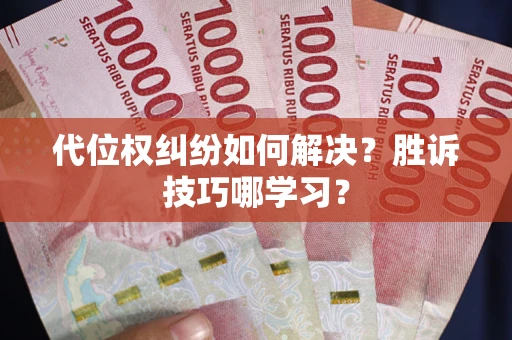 武汉代位权纠纷如何解决？胜诉技巧哪学习？