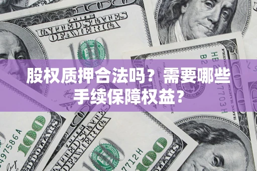 武汉股权质押合法吗？需要哪些手续保障权益？