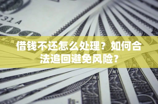 武汉借钱不还怎么处理？如何合法追回避免风险？