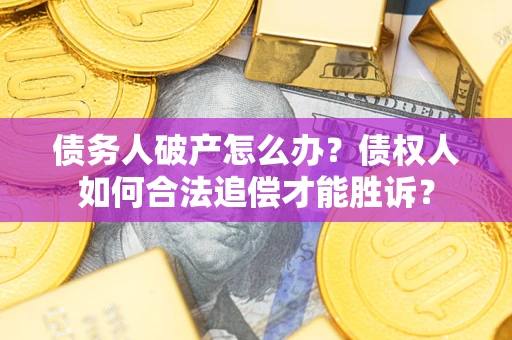 武汉债务人破产怎么办？债权人如何合法追偿才能胜诉？