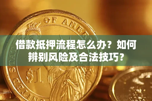 武汉借款抵押流程怎么办？如何辨别风险及合法技巧？