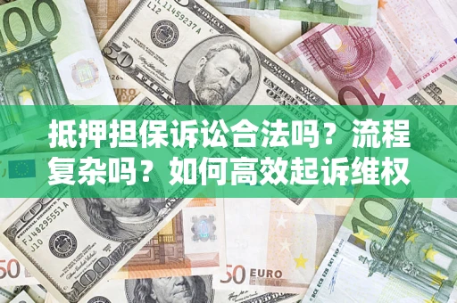 武汉抵押担保诉讼合法吗？流程复杂吗？如何高效起诉维权？