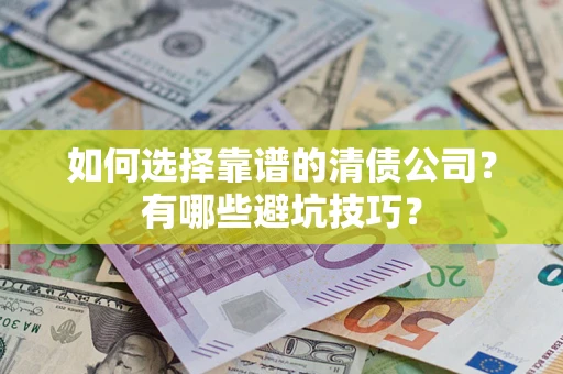 武汉如何选择靠谱的清债公司？有哪些避坑技巧？