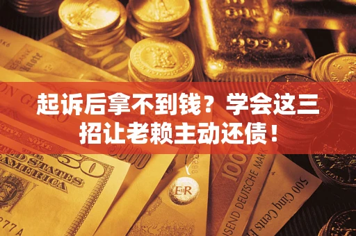 武汉起诉后拿不到钱？学会这三招让老赖主动还债！