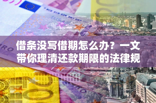 武汉借条没写借期怎么办？一文带你理清还款期限的法律规则