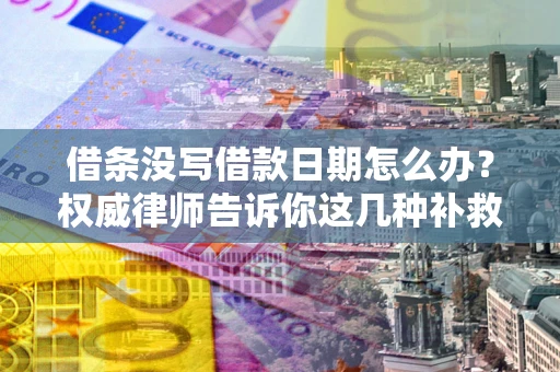 武汉借条没写借款日期怎么办？权威律师告诉你这几种补救方法！