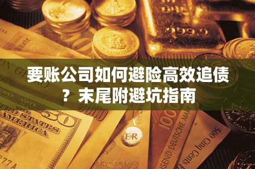 武汉要账公司如何避险高效追债？末尾附避坑指南