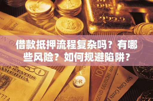 武汉借款抵押流程复杂吗？有哪些风险？如何规避陷阱？