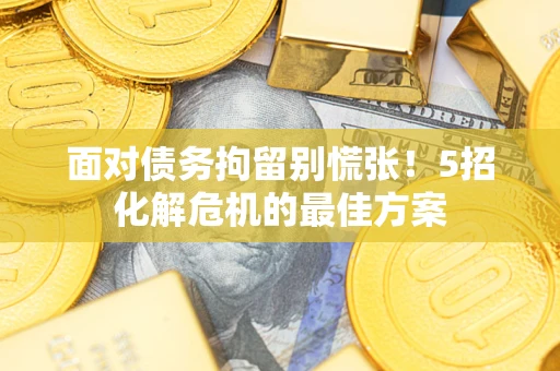 武汉面对债务拘留别慌张！5招化解危机的最佳方案