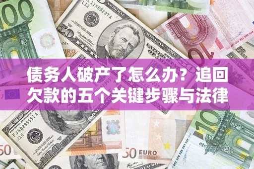 武汉债务人破产了怎么办？追回欠款的五个关键步骤与法律策略