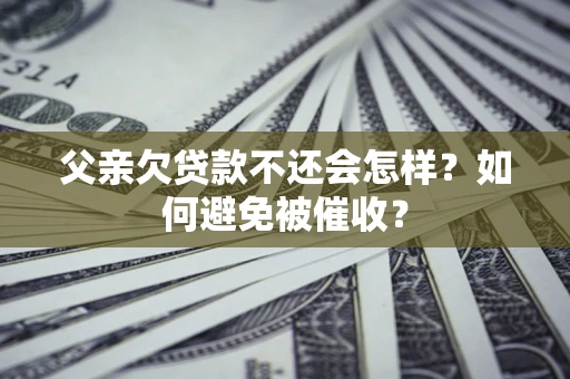 武汉父亲欠贷款不还会怎样？如何避免被催收？