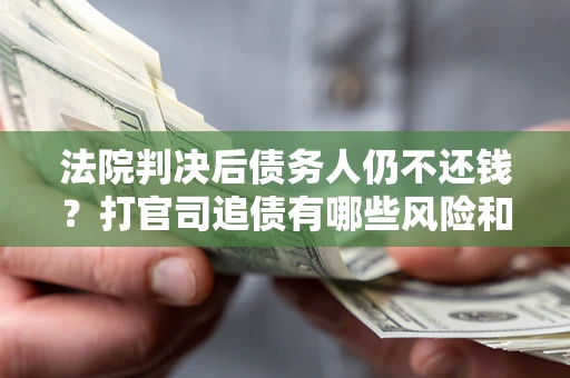 武汉法院判决后债务人仍不还钱？打官司追债有哪些风险和技巧？
