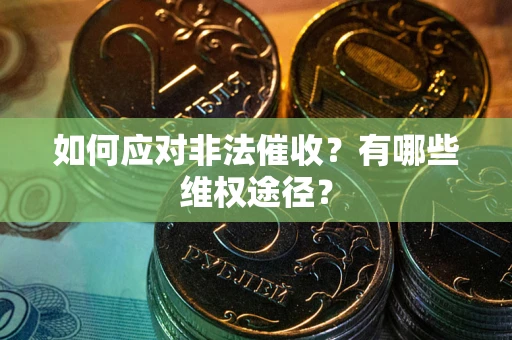 武汉如何应对非法催收？有哪些维权途径？