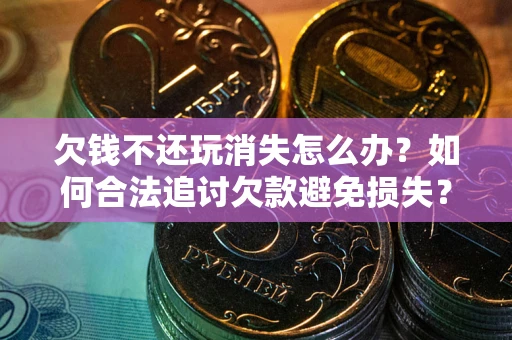 武汉欠钱不还玩消失怎么办？如何合法追讨欠款避免损失？