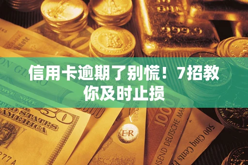 武汉信用卡逾期了别慌！7招教你及时止损