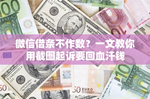 武汉微信借条不作数？一文教你用截图起诉要回血汗钱