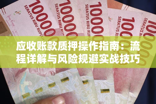 武汉应收账款质押操作指南:流程详解与风险规避实战技巧 武汉应收账款质押操作指南:流程详解与风险规避实战技巧