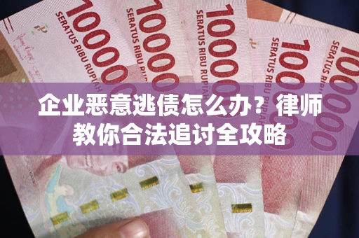 武汉企业恶意逃债怎么办？律师教你合法追讨全攻略