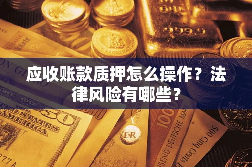 武汉应收账款质押怎么操作？法律风险有哪些？