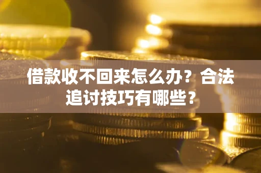 武汉借款收不回来怎么办？合法追讨技巧有哪些？