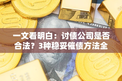 武汉一文看明白：讨债公司是否合法？3种稳妥催债方法全解析